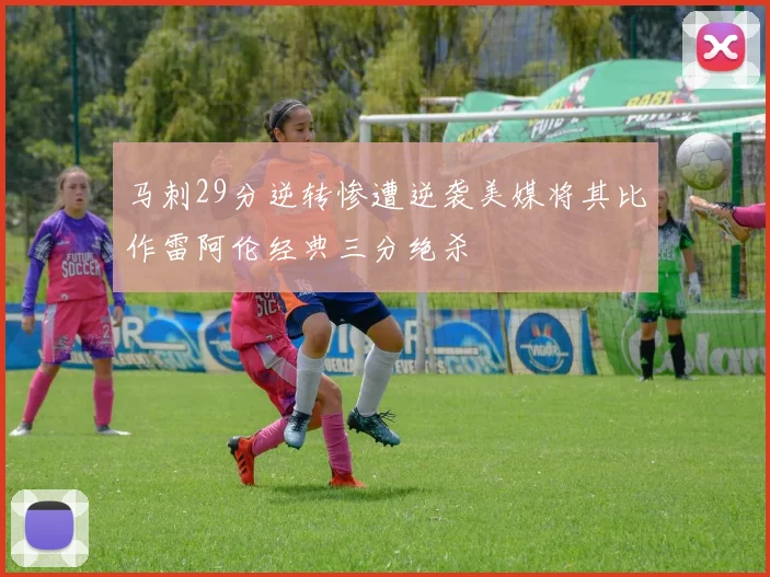 马刺29分逆转惨遭逆袭美媒将其比作雷阿伦经典三分绝杀