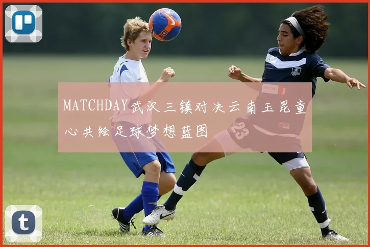 MATCHDAY武汉三镇对决云南玉昆童心共绘足球梦想蓝图