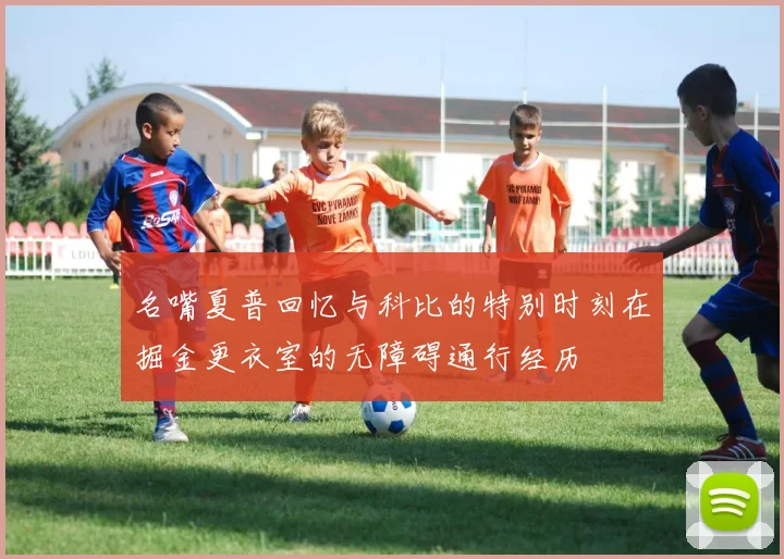 名嘴夏普回忆与科比的特别时刻在掘金更衣室的无障碍通行经历