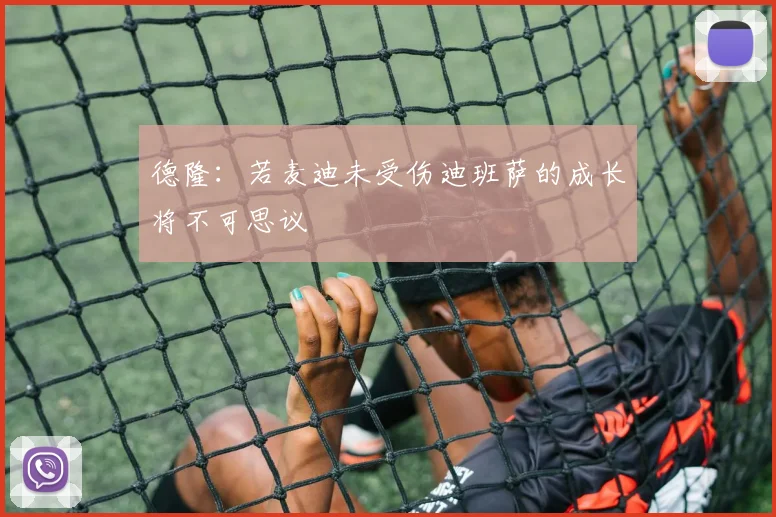 德隆：若麦迪未受伤迪班萨的成长将不可思议