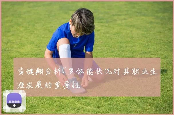 黄健翔分析C罗体能状况对其职业生涯发展的重要性
