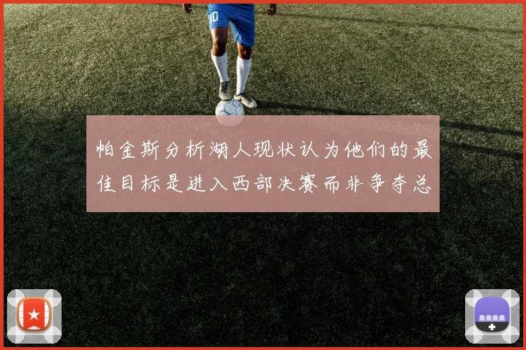 帕金斯分析湖人现状认为他们的最佳目标是进入西部决赛而非争夺总冠军