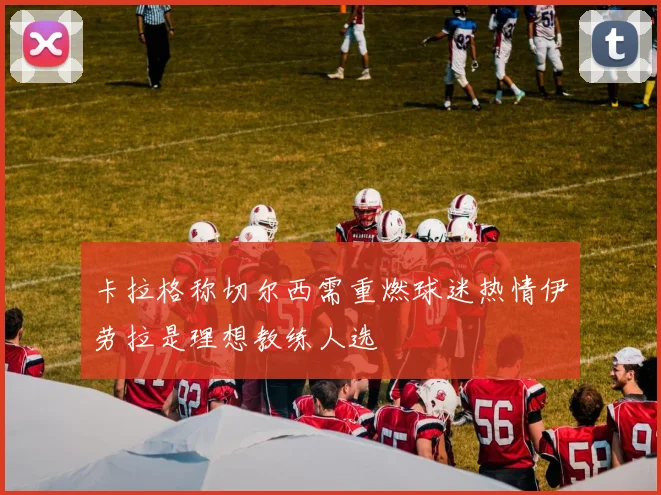 卡拉格称切尔西需重燃球迷热情伊劳拉是理想教练人选