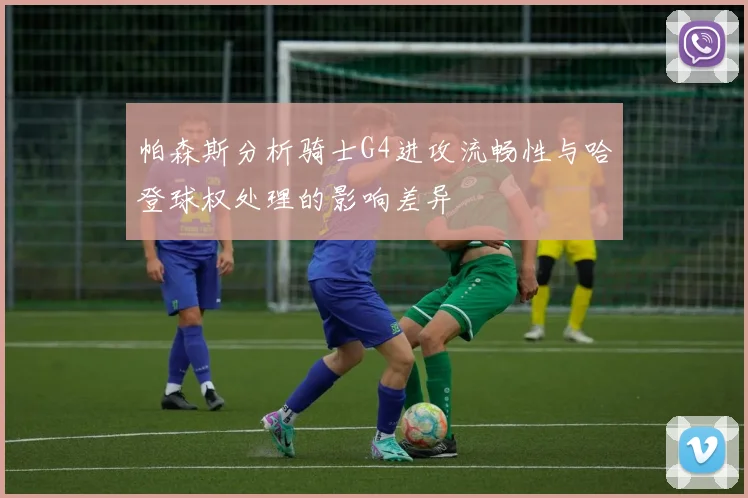 帕森斯分析骑士G4进攻流畅性与哈登球权处理的影响差异