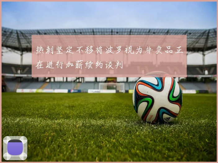热刺坚定不移将波罗视为非卖品正在进行加薪续约谈判